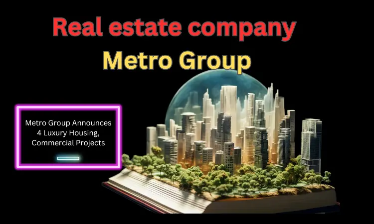 Metro Group announces 4 luxury Housing and Commercial Projects