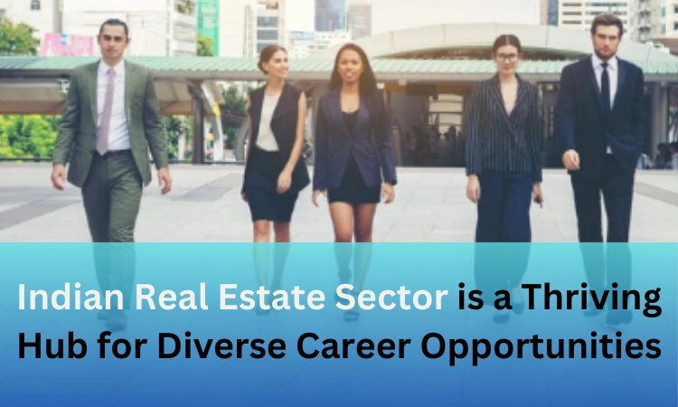 Indian Real Estate Sector is a Thriving Hub for Diverse Career Opportunities